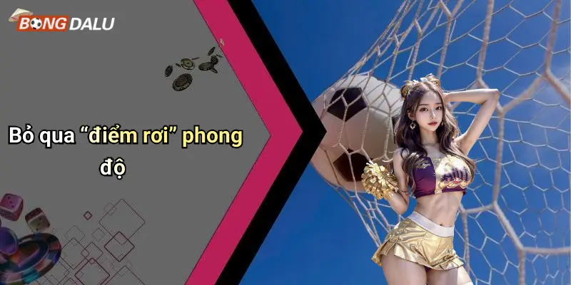 Bỏ qua “điểm rơi” phong độ