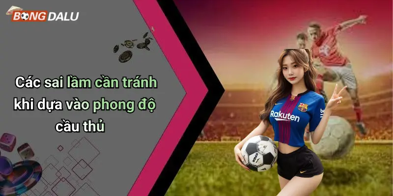 Các sai lầm cần tránh khi dựa vào phong độ cầu thủ