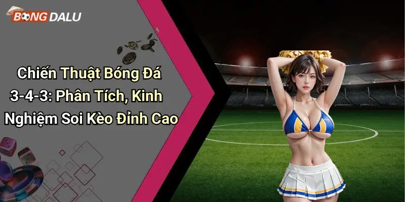 Chiến Thuật Bóng Đá 3-4-3: Phân Tích, Kinh Nghiệm Soi Kèo Đỉnh Cao