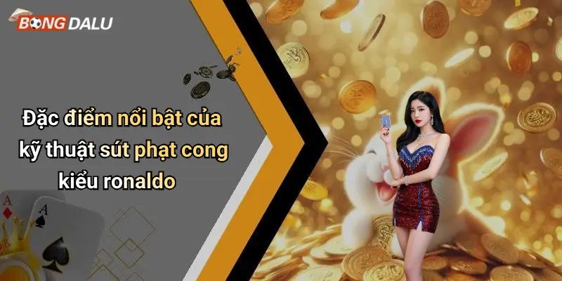 Đặc điểm nổi bật của kỹ thuật sút phạt cong kiểu ronaldo