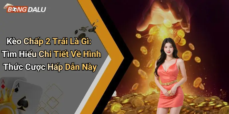 Kèo Chấp 2 Trái Là Gì: Tìm Hiểu Chi Tiết Về Hình Thức Cược Hấp Dẫn Này