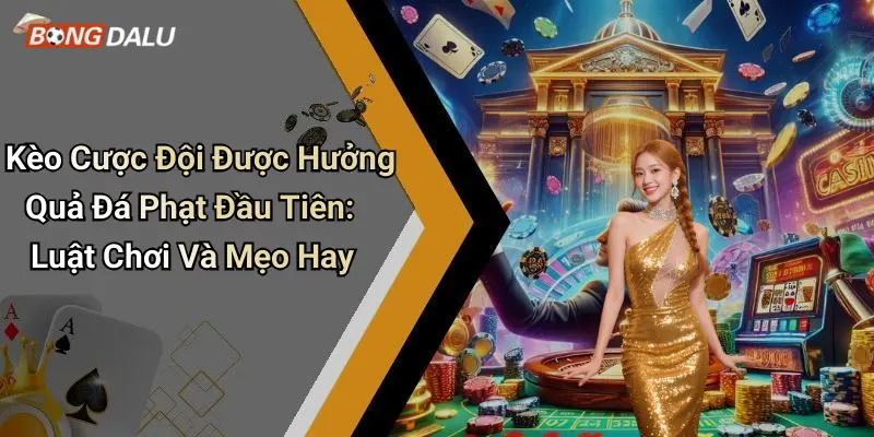 Kèo Cược Đội Được Hưởng Quả Đá Phạt Đầu Tiên: Luật Chơi Và Mẹo Hay