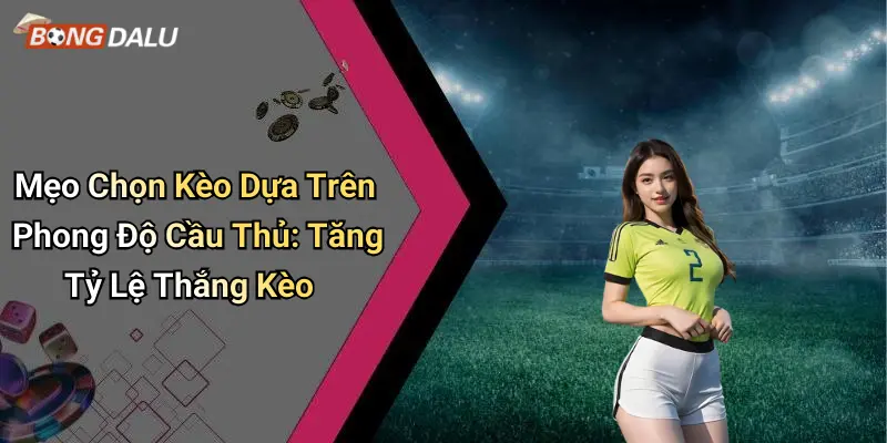 Mẹo Chọn Kèo Dựa Trên Phong Độ Cầu Thủ: Tăng Tỷ Lệ Thắng Kèo