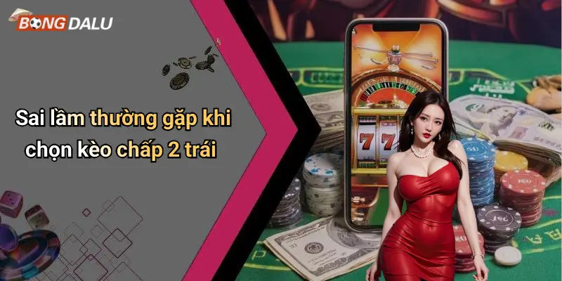 Sai lầm thường gặp khi chọn kèo chấp 2 trái