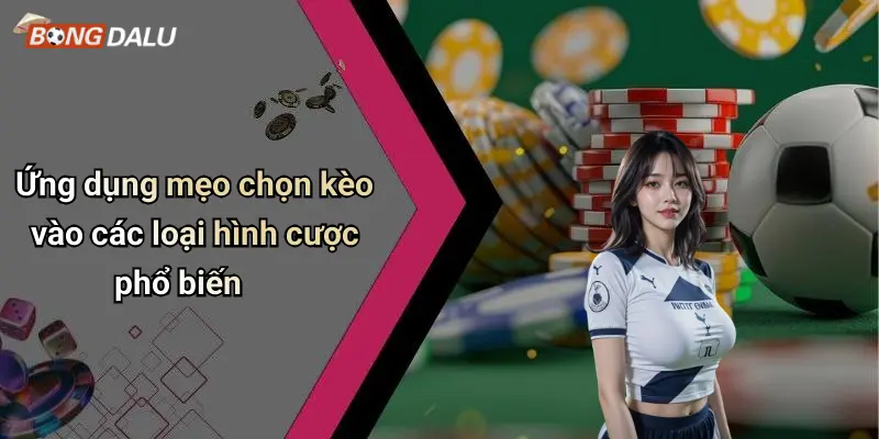 Ứng dụng mẹo chọn kèo vào các loại hình cược phổ biến