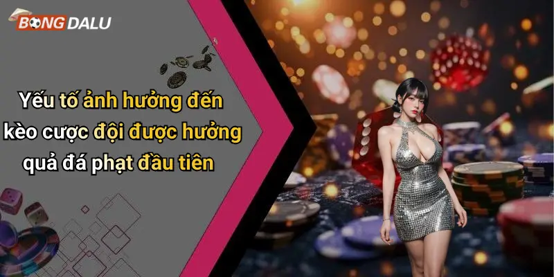Yếu tố ảnh hưởng đến kèo cược đội được hưởng quả đá phạt đầu tiên