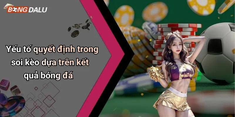 Yếu tố quyết định trong soi kèo dựa trên kết quả bóng đá